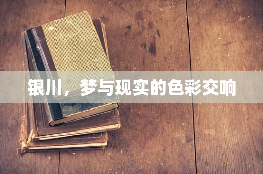 银川，梦与现实的色彩交响