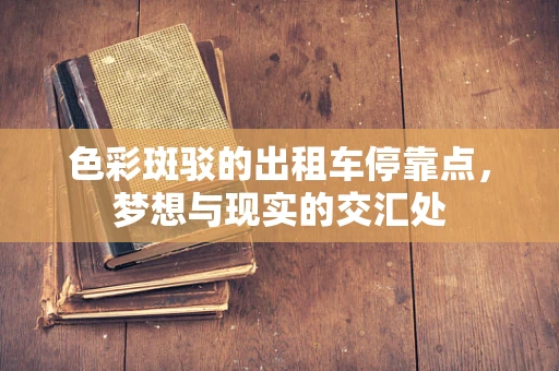 色彩斑驳的出租车停靠点，梦想与现实的交汇处