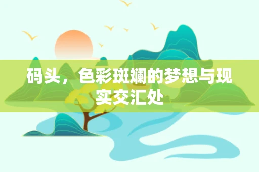 码头，色彩斑斓的梦想与现实交汇处
