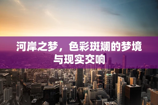 河岸之梦，色彩斑斓的梦境与现实交响