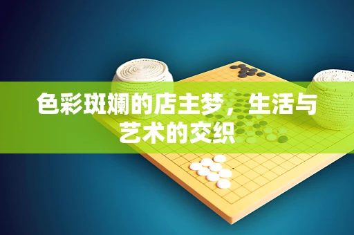 色彩斑斓的店主梦，生活与艺术的交织