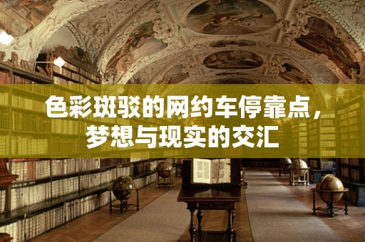 色彩斑驳的网约车停靠点，梦想与现实的交汇