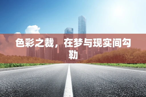 色彩之裁，在梦与现实间勾勒