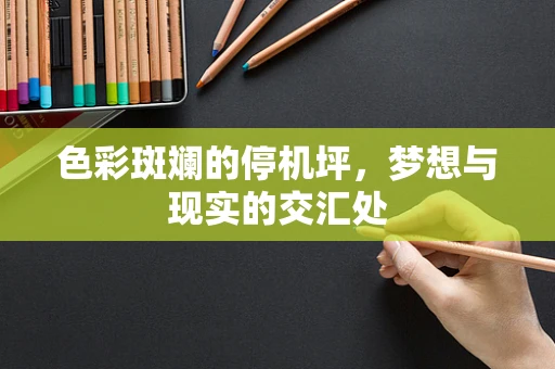 色彩斑斓的停机坪，梦想与现实的交汇处