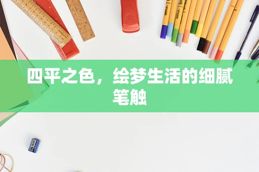 四平之色，绘梦生活的细腻笔触