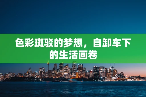 色彩斑驳的梦想，自卸车下的生活画卷
