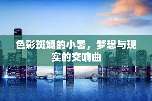 色彩斑斓的小暑，梦想与现实的交响曲