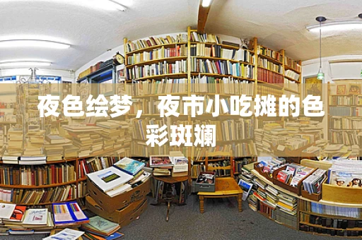 夜色绘梦，夜市小吃摊的色彩斑斓