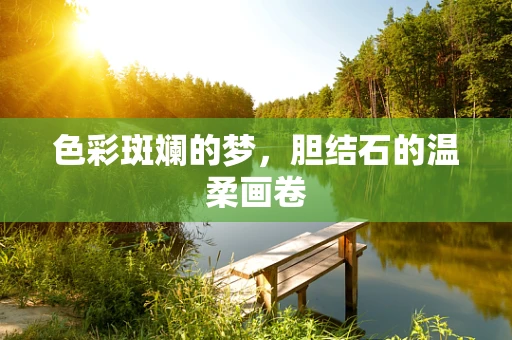 色彩斑斓的梦，胆结石的温柔画卷