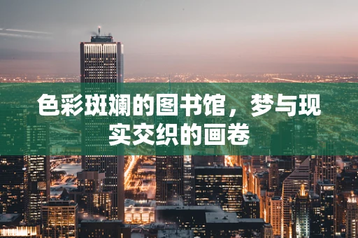 色彩斑斓的图书馆，梦与现实交织的画卷