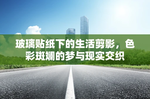 玻璃贴纸下的生活剪影，色彩斑斓的梦与现实交织