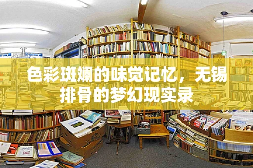 色彩斑斓的味觉记忆，无锡排骨的梦幻现实录