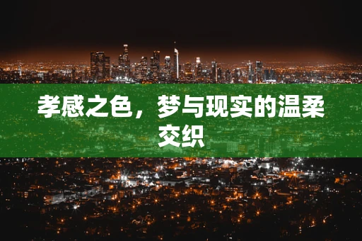 孝感之色，梦与现实的温柔交织