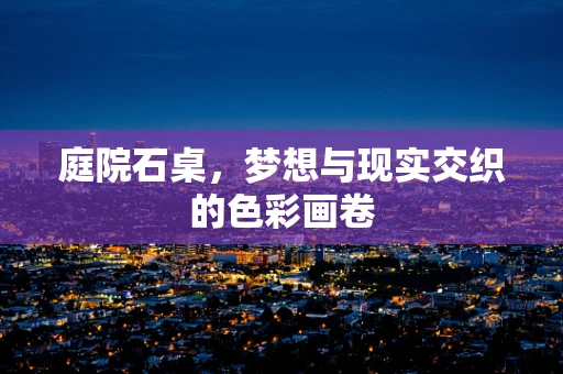 庭院石桌，梦想与现实交织的色彩画卷