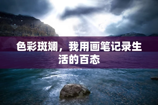 色彩斑斓，我用画笔记录生活的百态