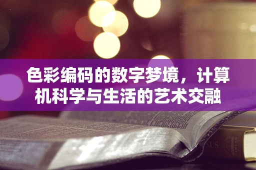 色彩编码的数字梦境，计算机科学与生活的艺术交融