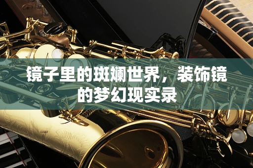 镜子里的斑斓世界，装饰镜的梦幻现实录