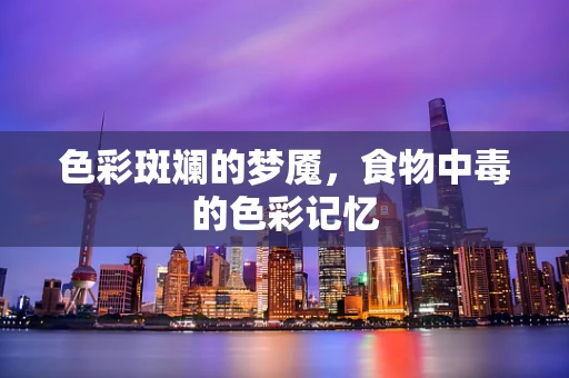 色彩斑斓的梦魇，食物中毒的色彩记忆