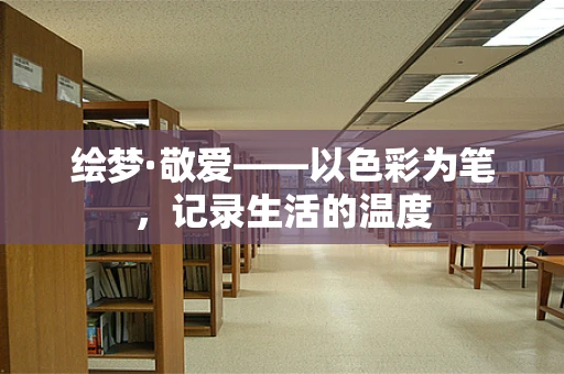 绘梦·敬爱——以色彩为笔，记录生活的温度
