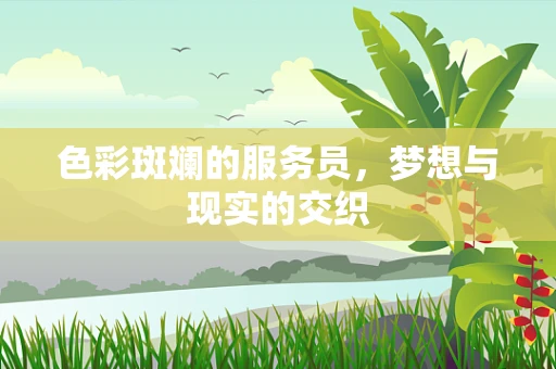 色彩斑斓的服务员，梦想与现实的交织