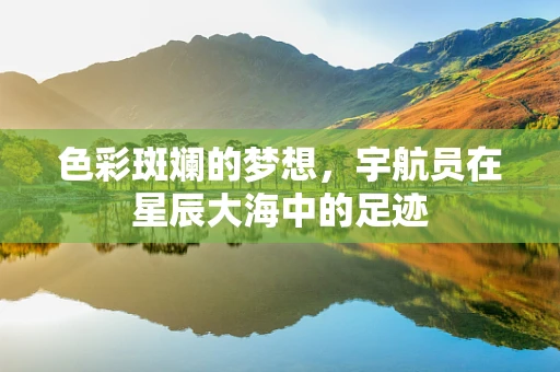色彩斑斓的梦想，宇航员在星辰大海中的足迹