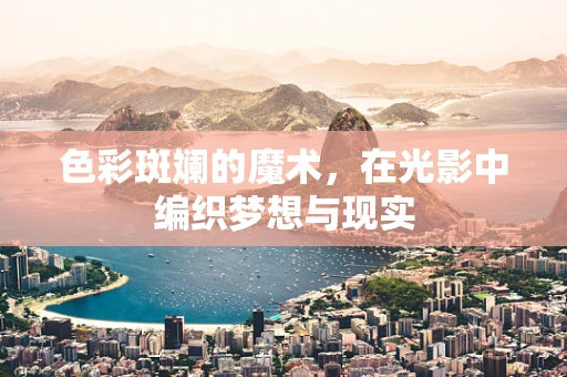 色彩斑斓的魔术，在光影中编织梦想与现实
