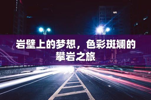 岩壁上的梦想，色彩斑斓的攀岩之旅