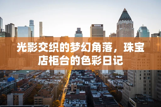 光影交织的梦幻角落，珠宝店柜台的色彩日记