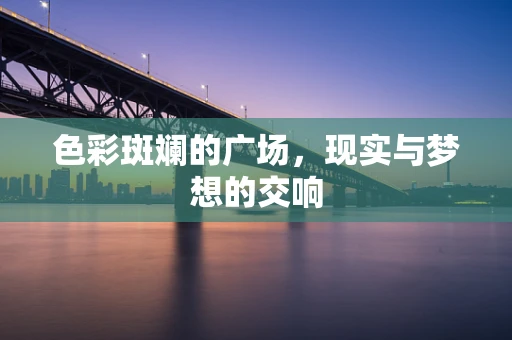 色彩斑斓的广场，现实与梦想的交响