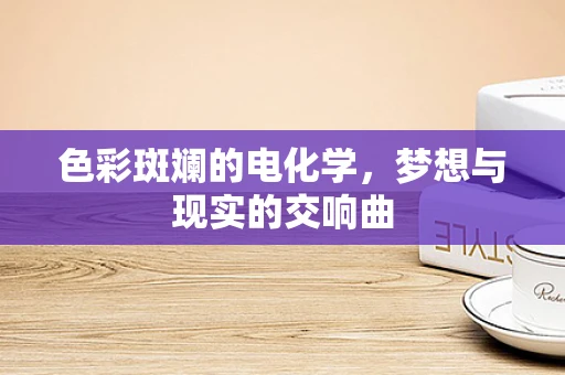 色彩斑斓的电化学，梦想与现实的交响曲