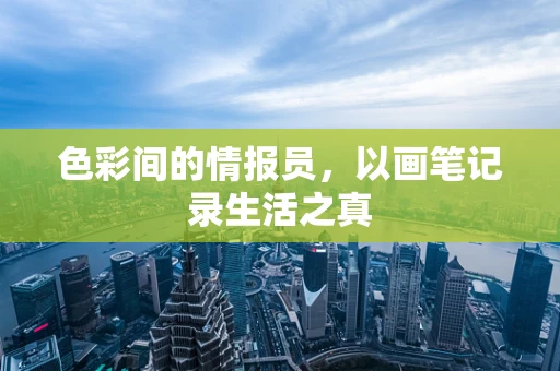 色彩间的情报员，以画笔记录生活之真