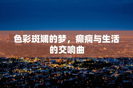 色彩斑斓的梦，癫痫与生活的交响曲