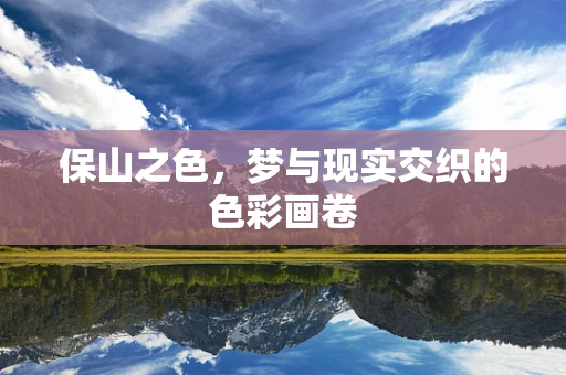 保山之色，梦与现实交织的色彩画卷