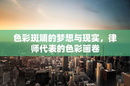 色彩斑斓的梦想与现实，律师代表的色彩画卷