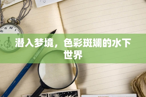 潜入梦境，色彩斑斓的水下世界