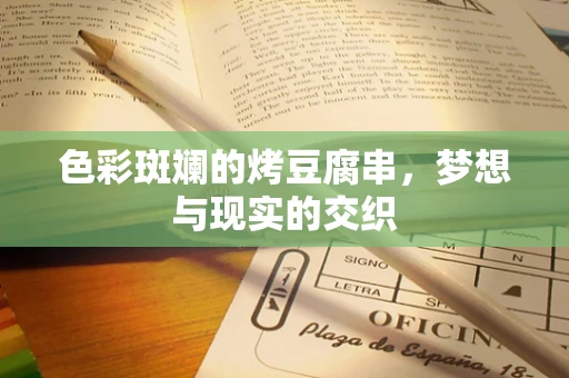 色彩斑斓的烤豆腐串，梦想与现实的交织