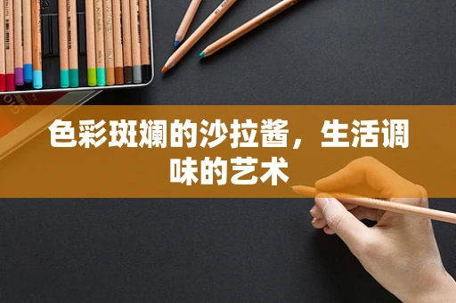 色彩斑斓的沙拉酱，生活调味的艺术