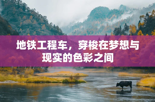 地铁工程车，穿梭在梦想与现实的色彩之间