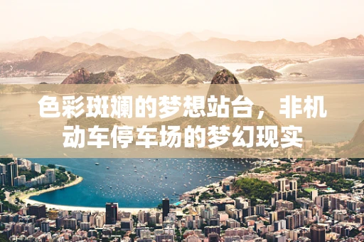 色彩斑斓的梦想站台，非机动车停车场的梦幻现实