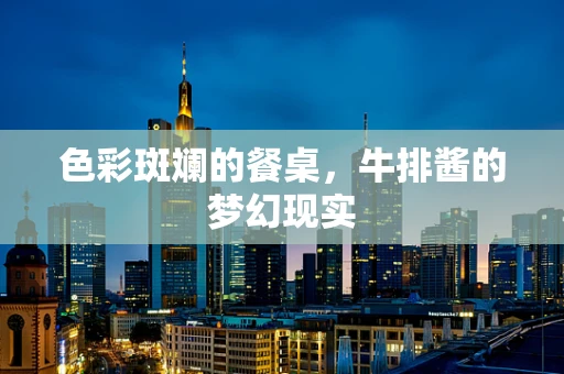 色彩斑斓的餐桌，牛排酱的梦幻现实