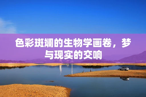 色彩斑斓的生物学画卷，梦与现实的交响