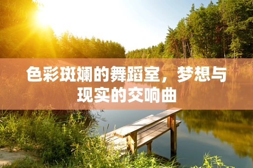 色彩斑斓的舞蹈室，梦想与现实的交响曲