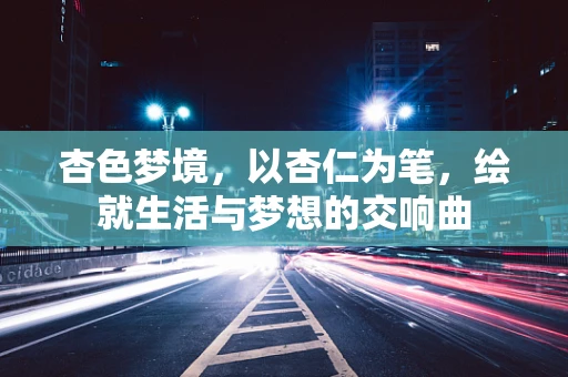 杏色梦境，以杏仁为笔，绘就生活与梦想的交响曲
