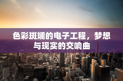 色彩斑斓的电子工程，梦想与现实的交响曲
