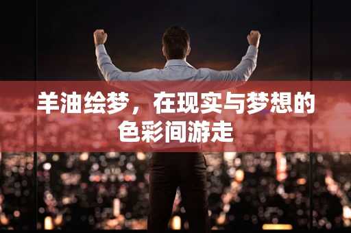 羊油绘梦，在现实与梦想的色彩间游走