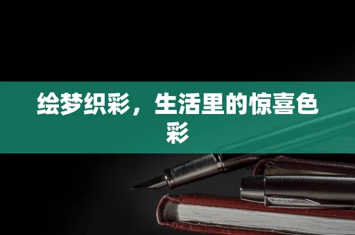绘梦织彩，生活里的惊喜色彩