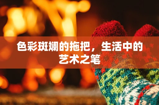 色彩斑斓的拖把，生活中的艺术之笔