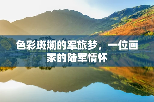 色彩斑斓的军旅梦，一位画家的陆军情怀