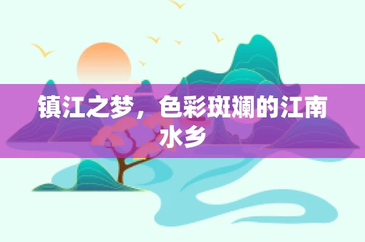 镇江之梦，色彩斑斓的江南水乡
