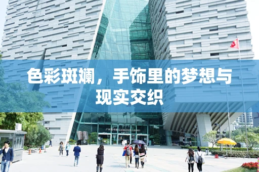色彩斑斓，手饰里的梦想与现实交织